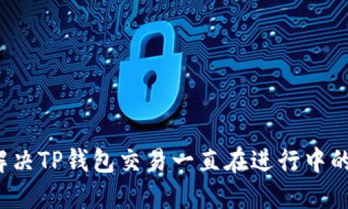 如何解决TP钱包交易一直在进行中的问题？