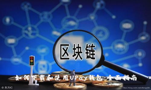 如何下载和使用UPay钱包：全面指南