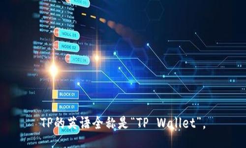 TP的英语全称是“TP Wallet”。